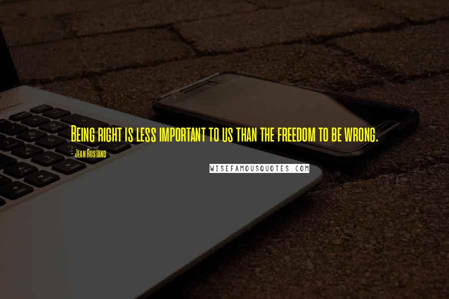 Jean Rostand quotes: Being right is less important to us than the freedom to be wrong.