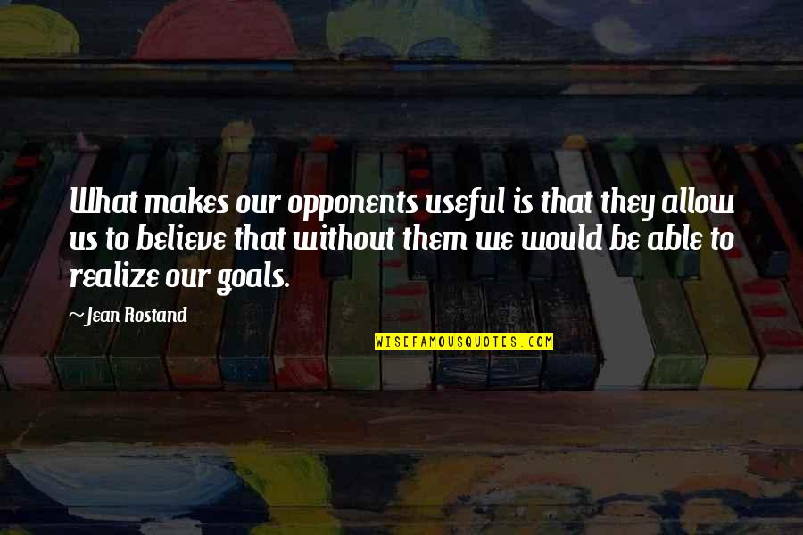 Jean Rostand Quotes By Jean Rostand: What makes our opponents useful is that they