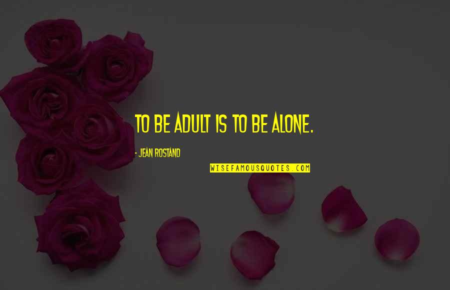 Jean Rostand Quotes By Jean Rostand: To be adult is to be alone.