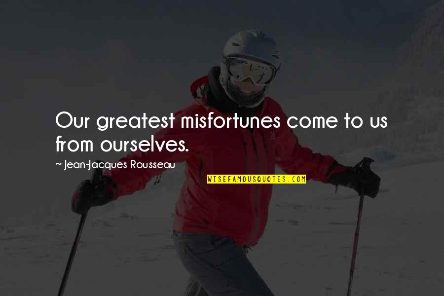 Jean Rousseau Quotes By Jean-Jacques Rousseau: Our greatest misfortunes come to us from ourselves.