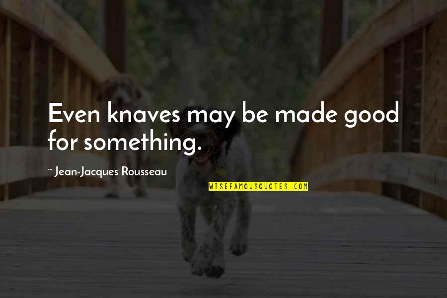 Jean Rousseau Quotes By Jean-Jacques Rousseau: Even knaves may be made good for something.