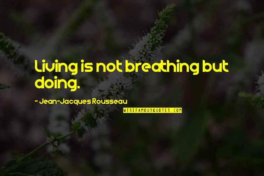 Jean Rousseau Quotes By Jean-Jacques Rousseau: Living is not breathing but doing.
