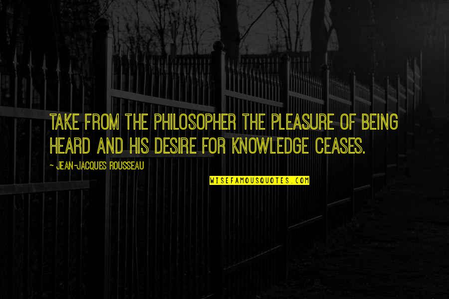 Jean Rousseau Quotes By Jean-Jacques Rousseau: Take from the philosopher the pleasure of being