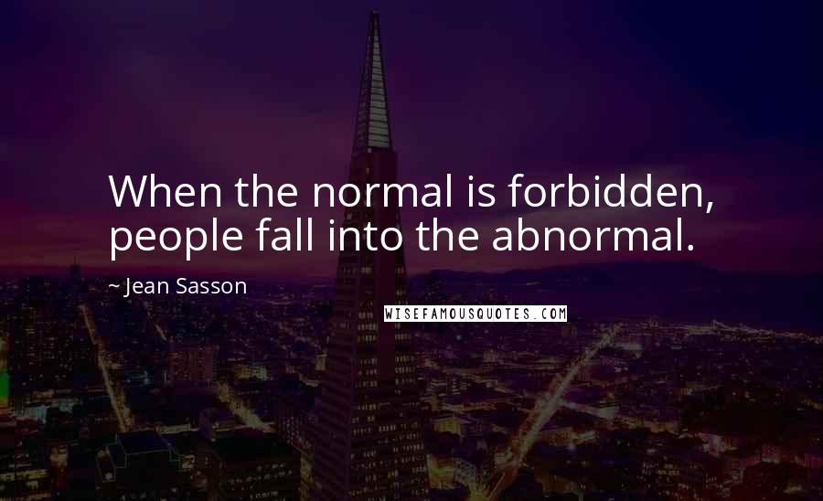 Jean Sasson quotes: When the normal is forbidden, people fall into the abnormal.