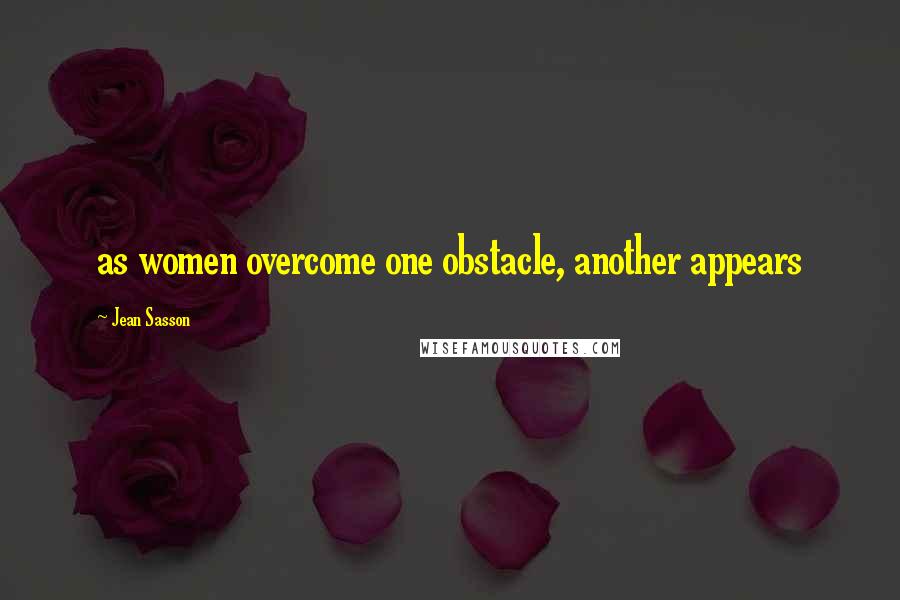 Jean Sasson quotes: as women overcome one obstacle, another appears