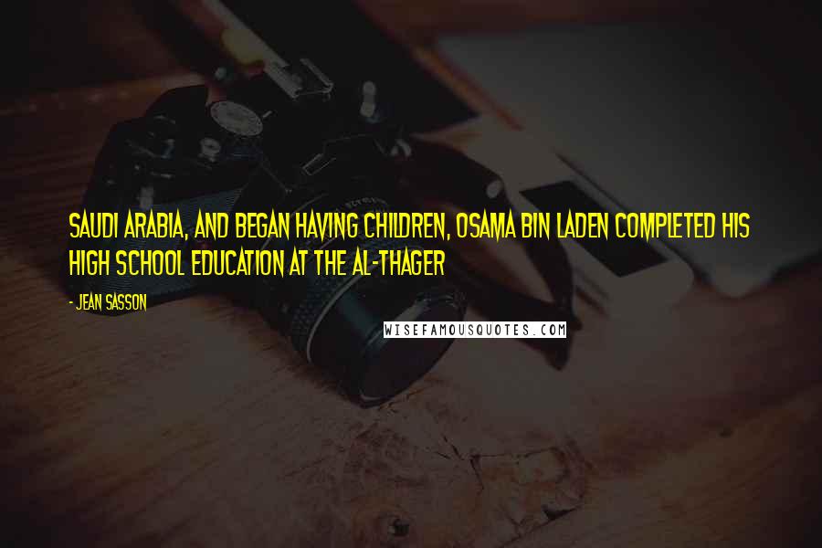 Jean Sasson quotes: Saudi Arabia, and began having children, Osama bin Laden completed his high school education at the Al-Thager