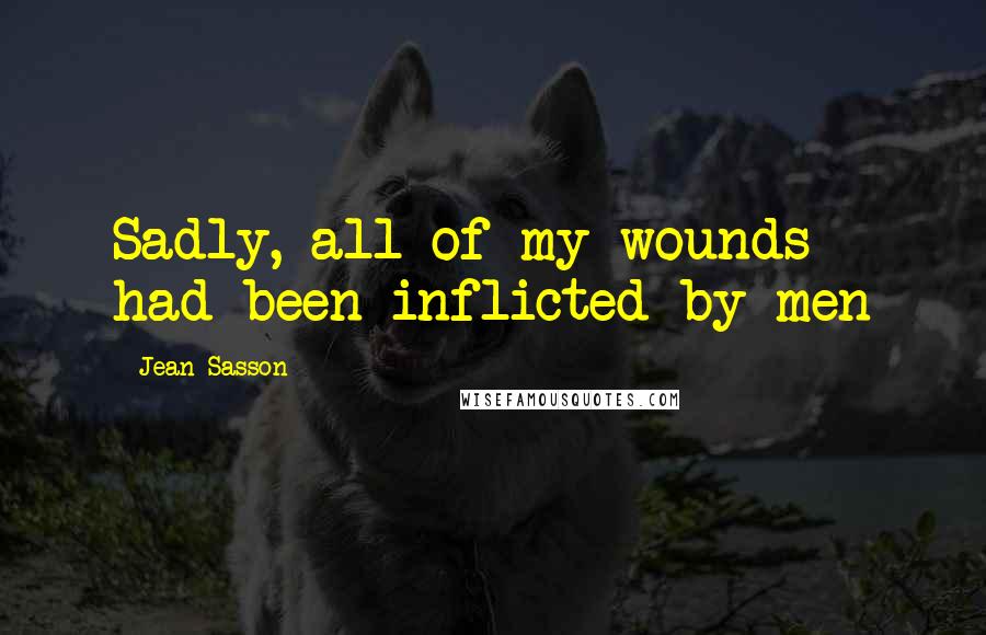 Jean Sasson quotes: Sadly, all of my wounds had been inflicted by men