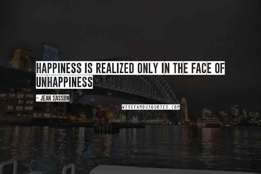 Jean Sasson quotes: Happiness is realized only in the face of unhappiness