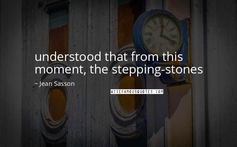 Jean Sasson quotes: understood that from this moment, the stepping-stones