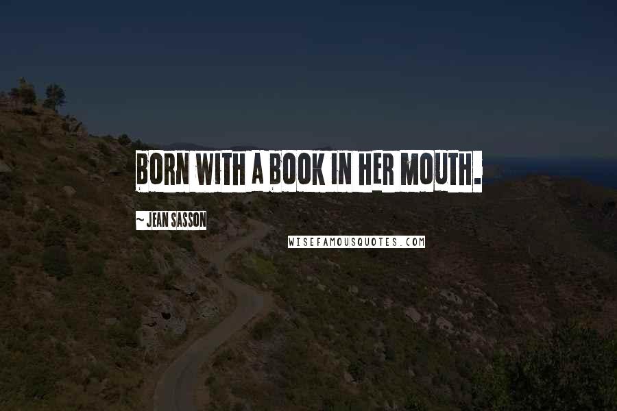 Jean Sasson quotes: born with a book in her mouth.
