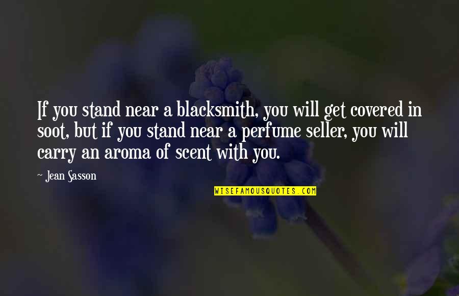 Jean Sasson Quotes By Jean Sasson: If you stand near a blacksmith, you will