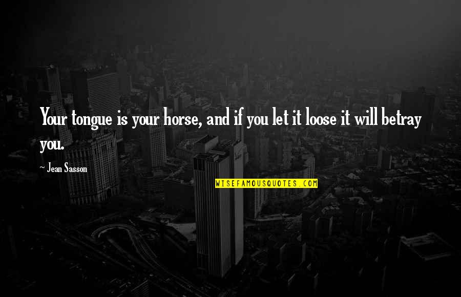 Jean Sasson Quotes By Jean Sasson: Your tongue is your horse, and if you