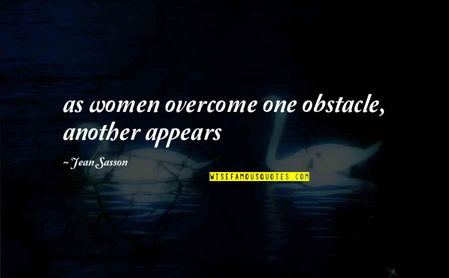 Jean Sasson Quotes By Jean Sasson: as women overcome one obstacle, another appears