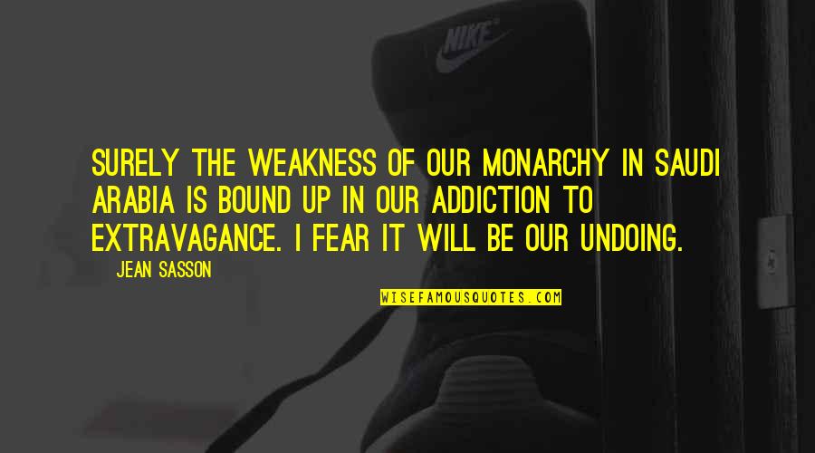 Jean Sasson Quotes By Jean Sasson: Surely the weakness of our monarchy in Saudi