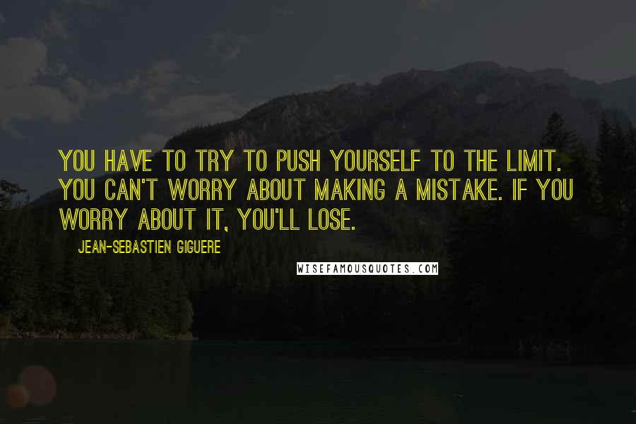 Jean-Sebastien Giguere quotes: You have to try to push yourself to the limit. You can't worry about making a mistake. If you worry about it, you'll lose.