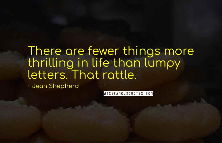 Jean Shepherd quotes: There are fewer things more thrilling in life than lumpy letters. That rattle.