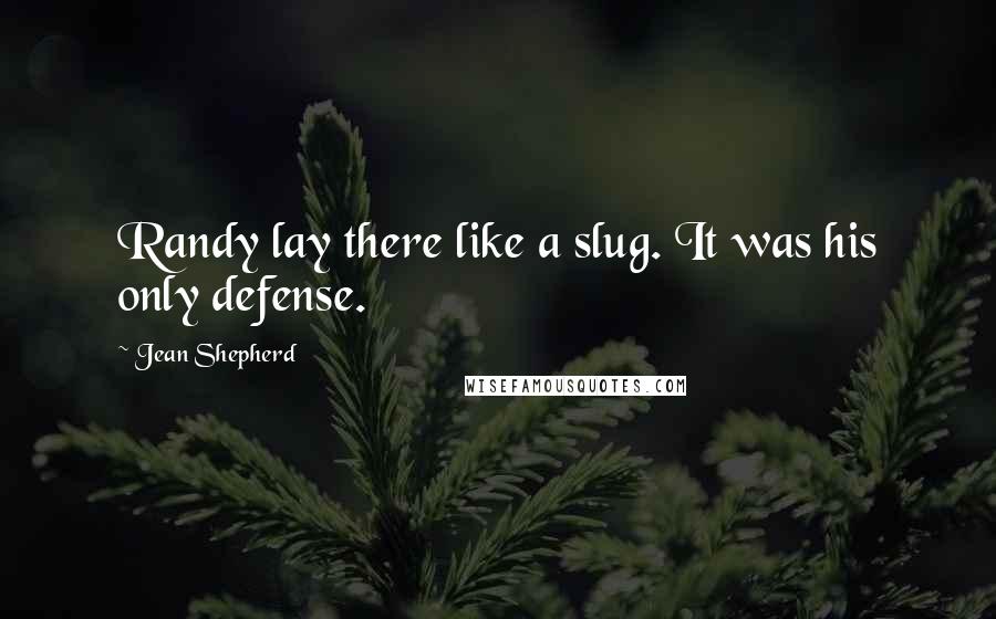 Jean Shepherd quotes: Randy lay there like a slug. It was his only defense.