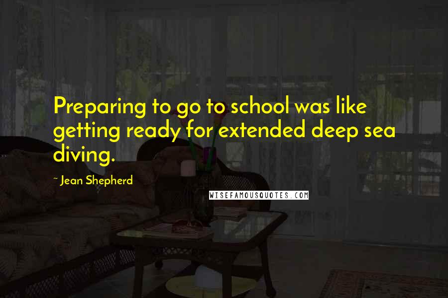 Jean Shepherd quotes: Preparing to go to school was like getting ready for extended deep sea diving.