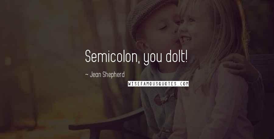 Jean Shepherd quotes: Semicolon, you dolt!