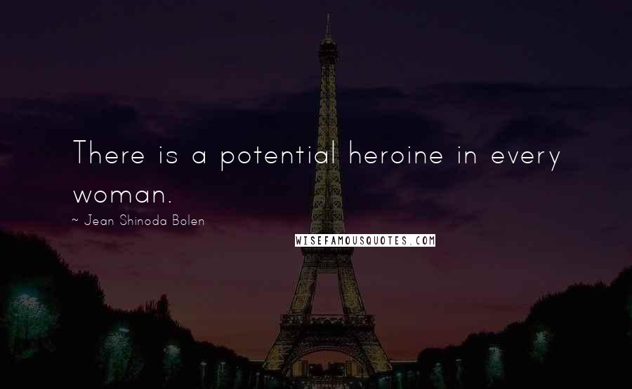 Jean Shinoda Bolen quotes: There is a potential heroine in every woman.