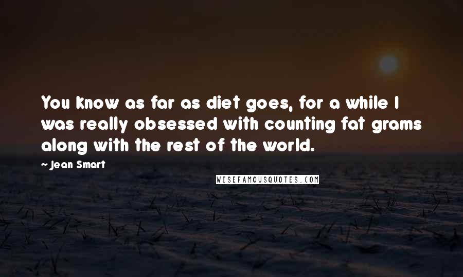 Jean Smart quotes: You know as far as diet goes, for a while I was really obsessed with counting fat grams along with the rest of the world.