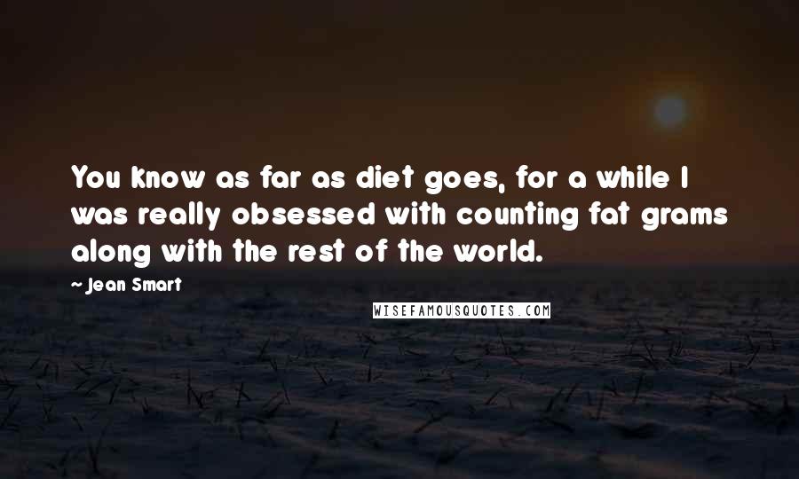 Jean Smart quotes: You know as far as diet goes, for a while I was really obsessed with counting fat grams along with the rest of the world. Jean Smart quotes: You know as far as diet goes, for a while I was really obsessed with counting fat grams along with the rest of the world.