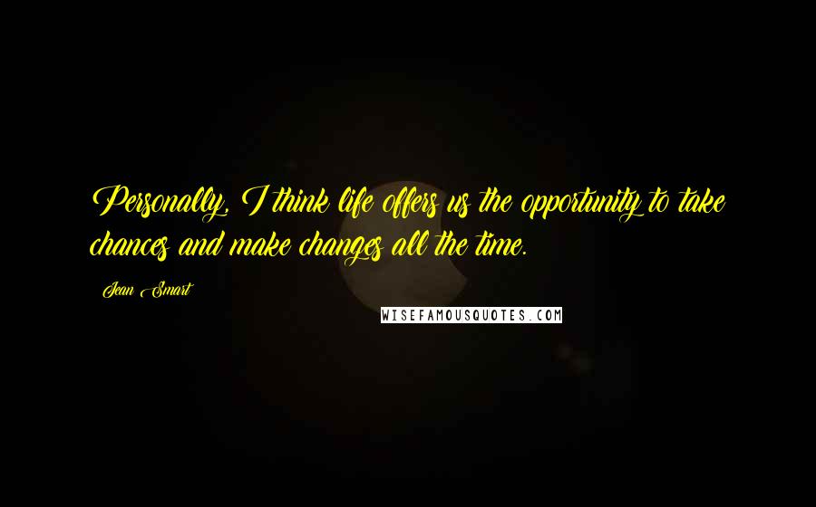 Jean Smart quotes: Personally, I think life offers us the opportunity to take chances and make changes all the time. Jean Smart quotes: Personally, I think life offers us the opportunity to take chances and make changes all the time.