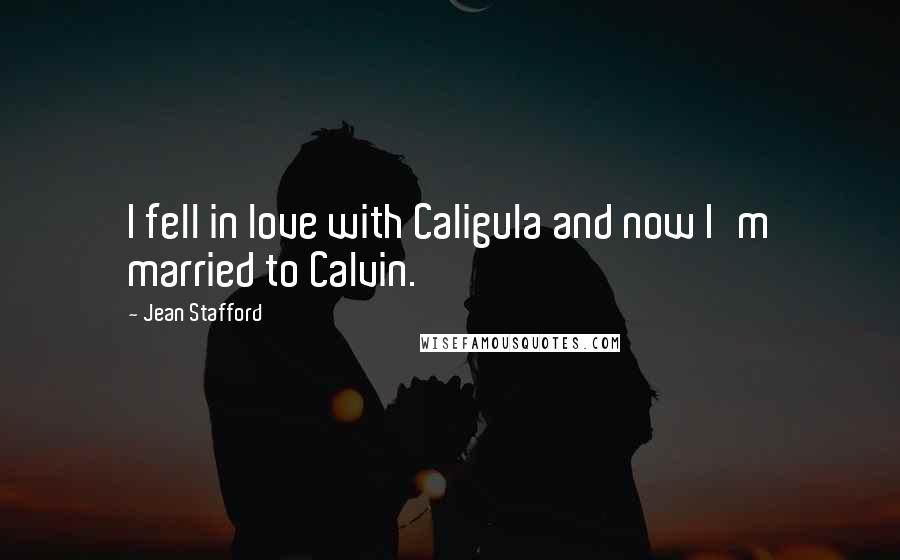 Jean Stafford quotes: I fell in love with Caligula and now I'm married to Calvin. Jean Stafford quotes: I fell in love with Caligula and now I'm married to Calvin.
