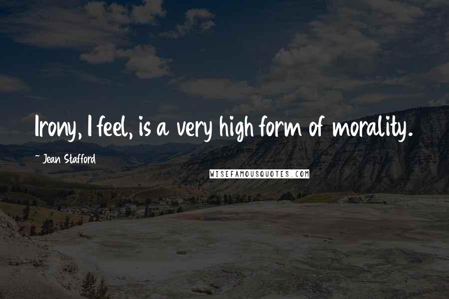 Jean Stafford quotes: Irony, I feel, is a very high form of morality.