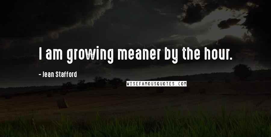 Jean Stafford quotes: I am growing meaner by the hour. Jean Stafford quotes: I am growing meaner by the hour.
