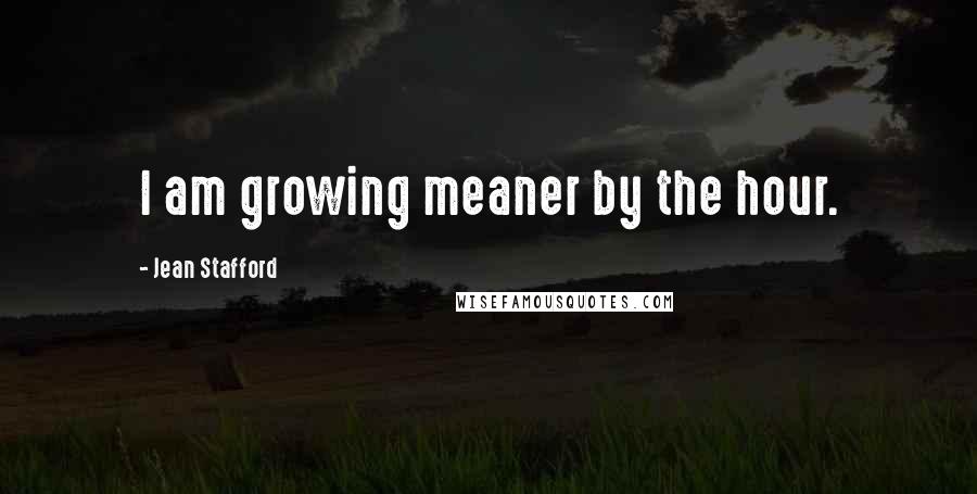 Jean Stafford quotes: I am growing meaner by the hour.