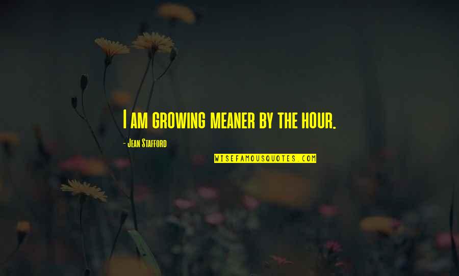 Jean Stafford Quotes By Jean Stafford: I am growing meaner by the hour.