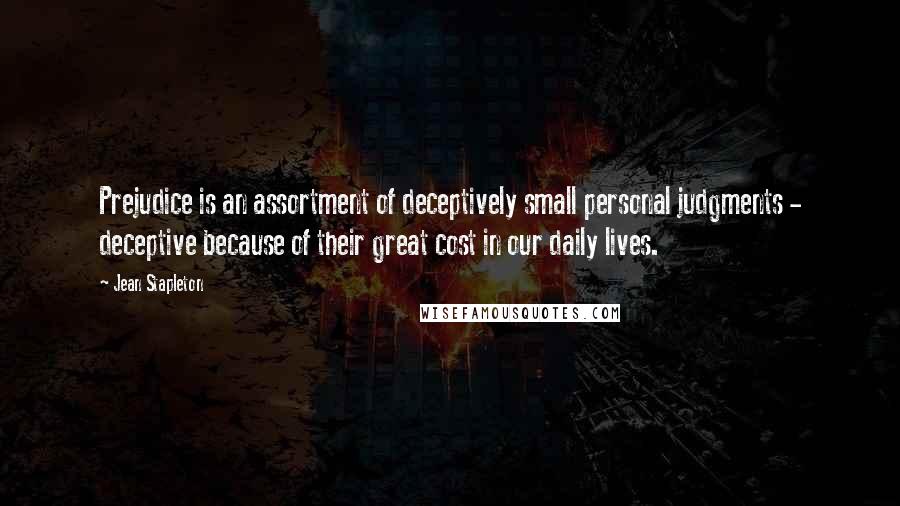 Jean Stapleton quotes: Prejudice is an assortment of deceptively small personal judgments - deceptive because of their great cost in our daily lives.
