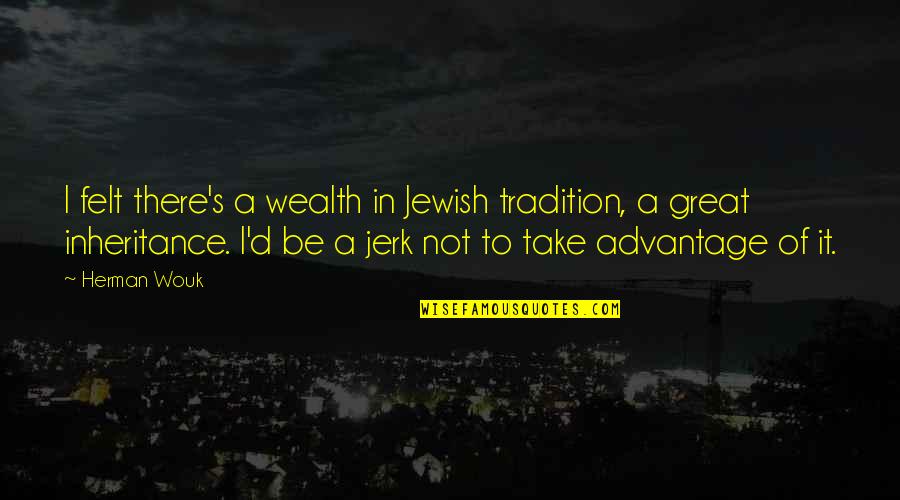 Jean Sulivan Quotes By Herman Wouk: I felt there's a wealth in Jewish tradition, Jean Sulivan Quotes By Herman Wouk: I felt there's a wealth in Jewish tradition,