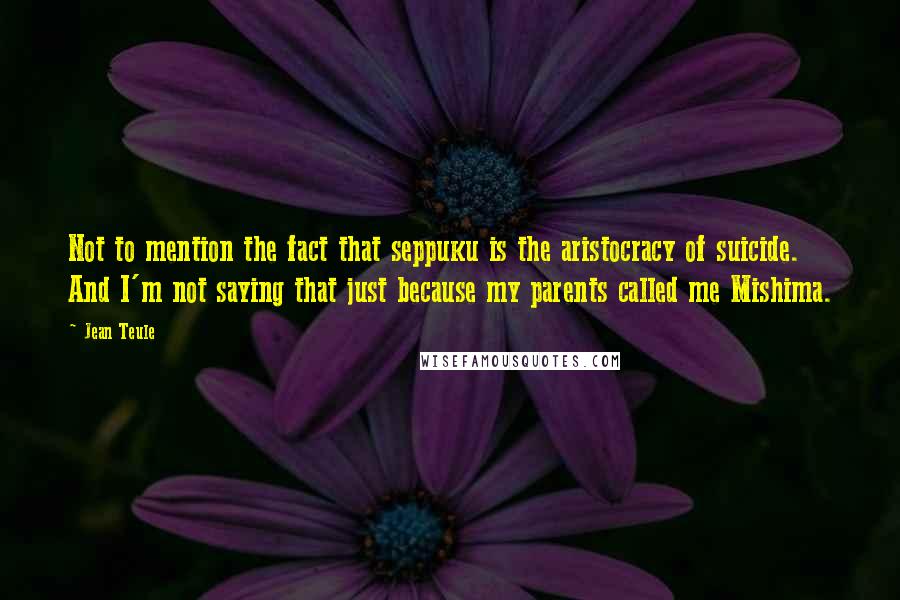 Jean Teule quotes: Not to mention the fact that seppuku is the aristocracy of suicide. And I'm not saying that just because my parents called me Mishima.