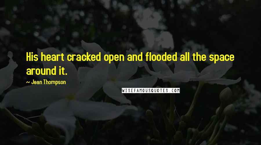Jean Thompson quotes: His heart cracked open and flooded all the space around it.