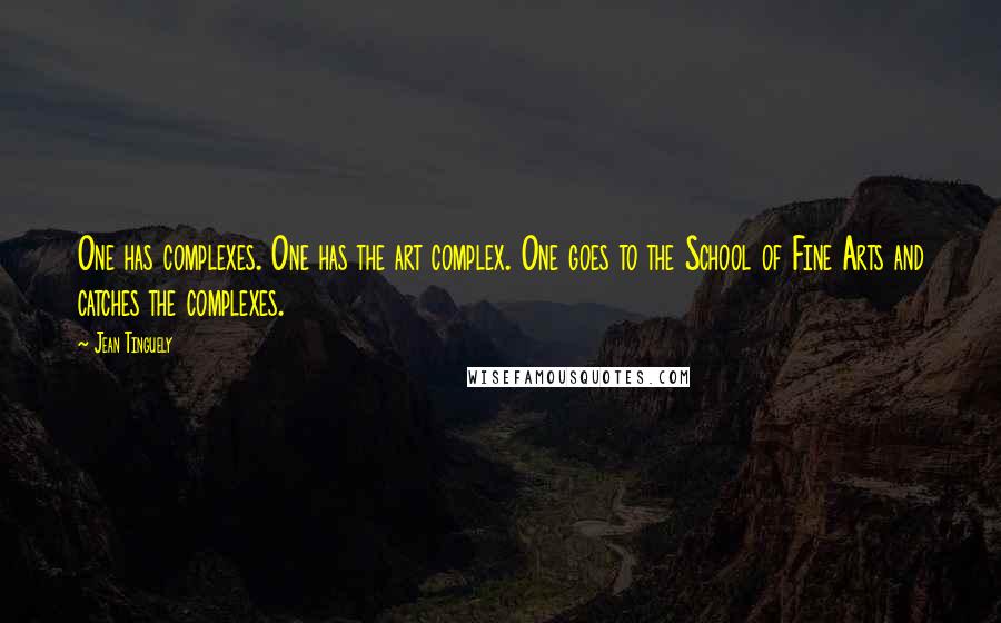 Jean Tinguely quotes: One has complexes. One has the art complex. One goes to the School of Fine Arts and catches the complexes.
