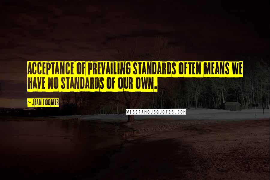 Jean Toomer quotes: Acceptance of prevailing standards often means we have no standards of our own.