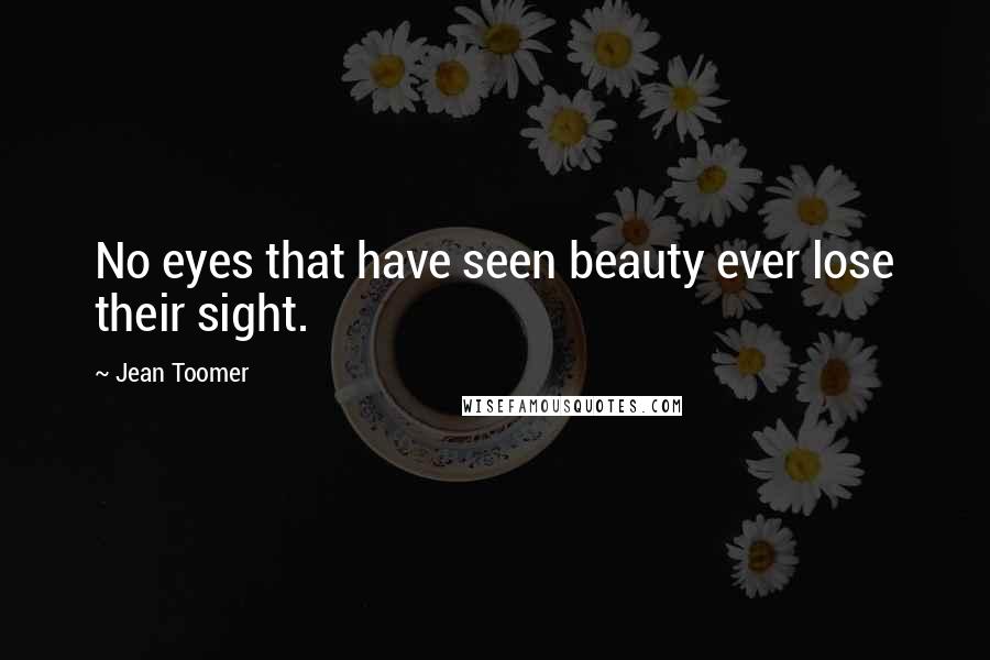 Jean Toomer quotes: No eyes that have seen beauty ever lose their sight.