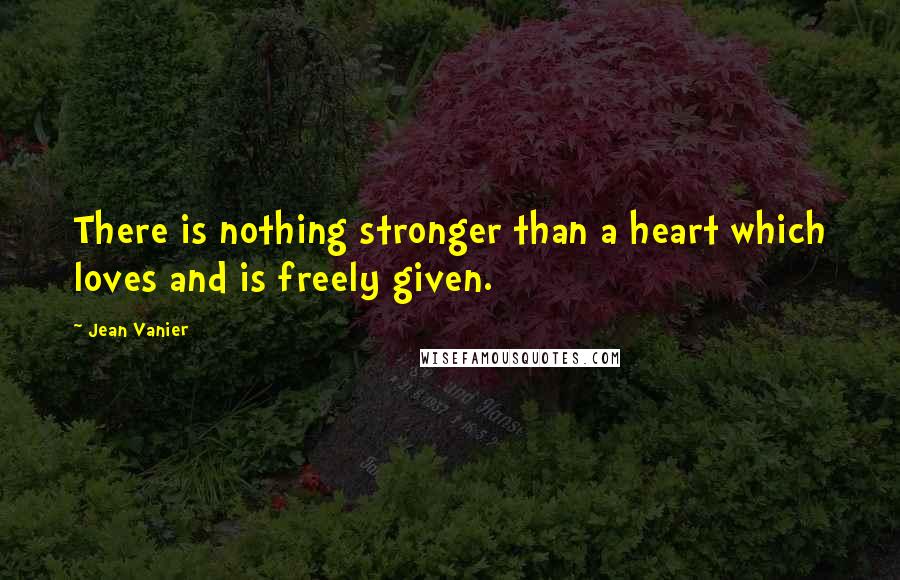 Jean Vanier quotes: There is nothing stronger than a heart which loves and is freely given.