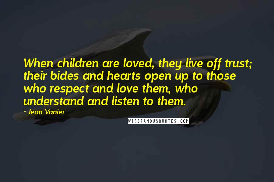 Jean Vanier quotes: When children are loved, they live off trust; their bides and hearts open up to those who respect and love them, who understand and listen to them. Jean Vanier quotes: When children are loved, they live off trust; their bides and hearts open up to those who respect and love them, who understand and listen to them.