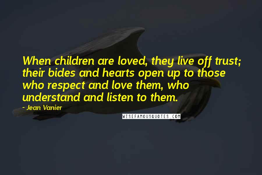 Jean Vanier quotes: When children are loved, they live off trust; their bides and hearts open up to those who respect and love them, who understand and listen to them.