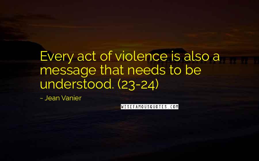 Jean Vanier quotes: Every act of violence is also a message that needs to be understood. (23-24)