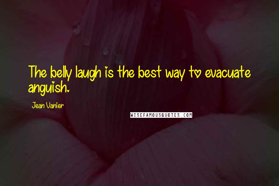 Jean Vanier quotes: The belly laugh is the best way to evacuate anguish.