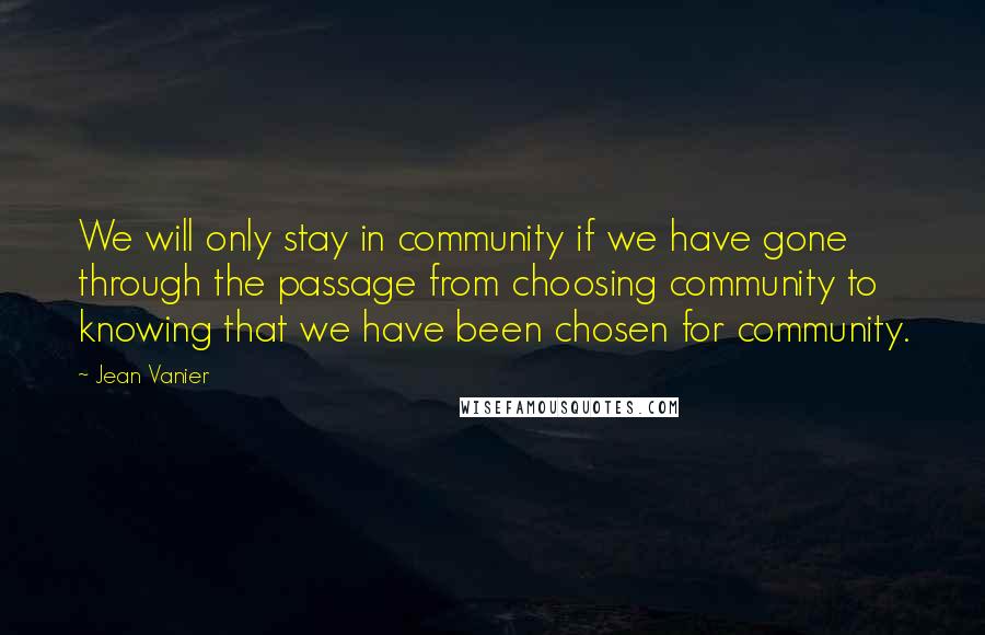 Jean Vanier quotes: We will only stay in community if we have gone through the passage from choosing community to knowing that we have been chosen for community.