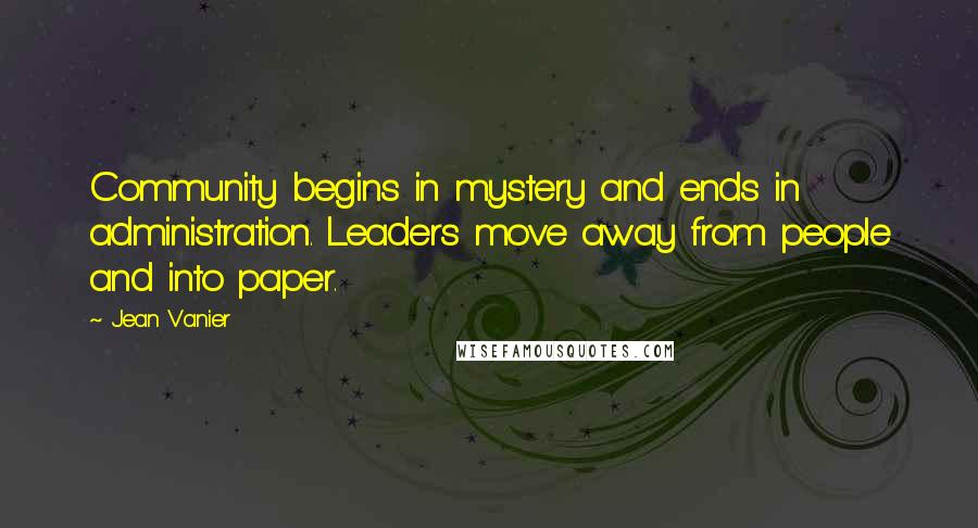 Jean Vanier quotes: Community begins in mystery and ends in administration. Leaders move away from people and into paper. Jean Vanier quotes: Community begins in mystery and ends in administration. Leaders move away from people and into paper.