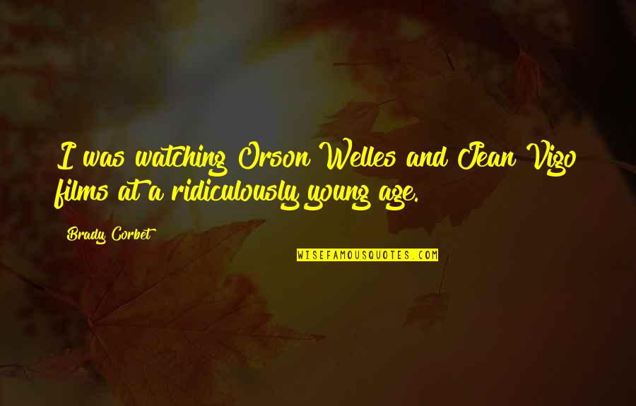 Jean Vigo Quotes By Brady Corbet: I was watching Orson Welles and Jean Vigo