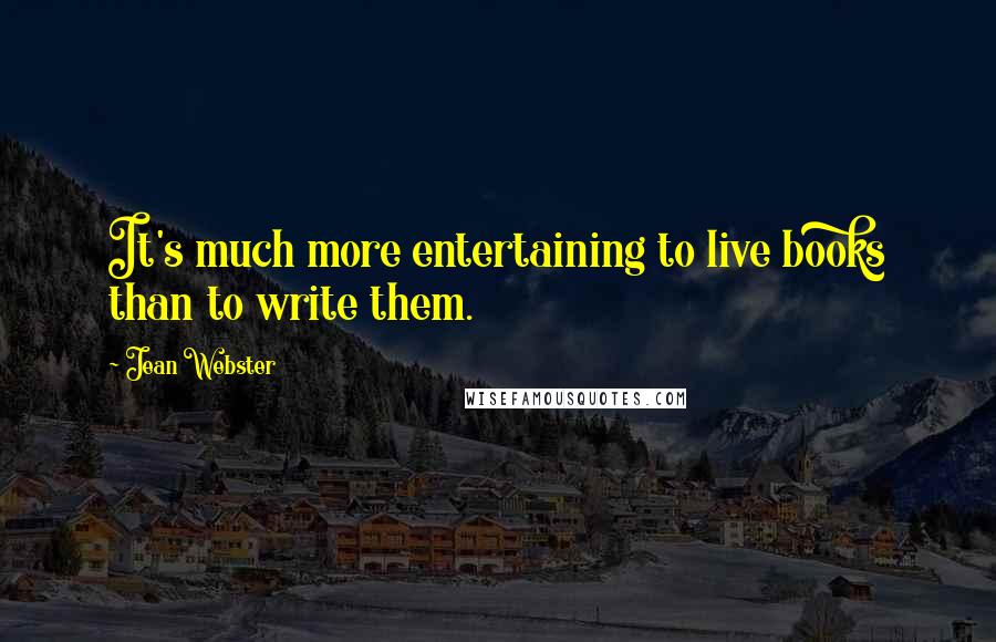 Jean Webster quotes: It's much more entertaining to live books than to write them.