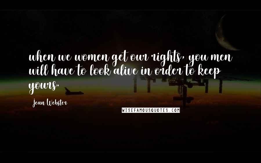 Jean Webster quotes: when we women get our rights, you men will have to look alive in order to keep yours.