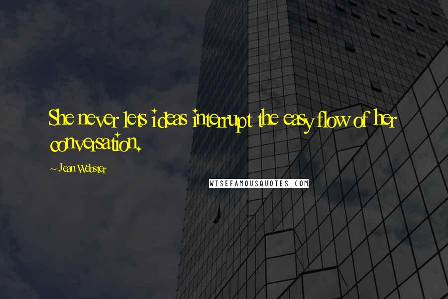 Jean Webster quotes: She never lets ideas interrupt the easy flow of her conversation.